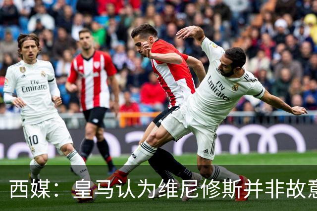 西媒：皇马认为维尼修斯并非故意拽头发，预计他将停赛三场